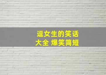 逗女生的笑话大全 爆笑简短